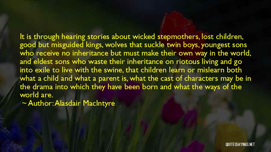 Alasdair MacIntyre Quotes: It Is Through Hearing Stories About Wicked Stepmothers, Lost Children, Good But Misguided Kings, Wolves That Suckle Twin Boys, Youngest
