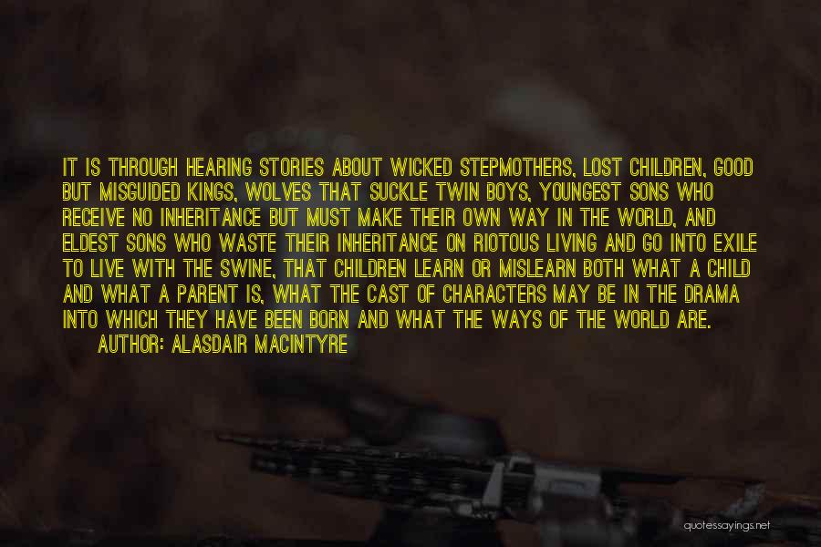 Alasdair MacIntyre Quotes: It Is Through Hearing Stories About Wicked Stepmothers, Lost Children, Good But Misguided Kings, Wolves That Suckle Twin Boys, Youngest