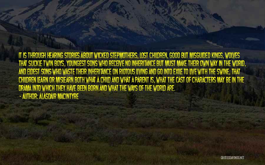 Alasdair MacIntyre Quotes: It Is Through Hearing Stories About Wicked Stepmothers, Lost Children, Good But Misguided Kings, Wolves That Suckle Twin Boys, Youngest