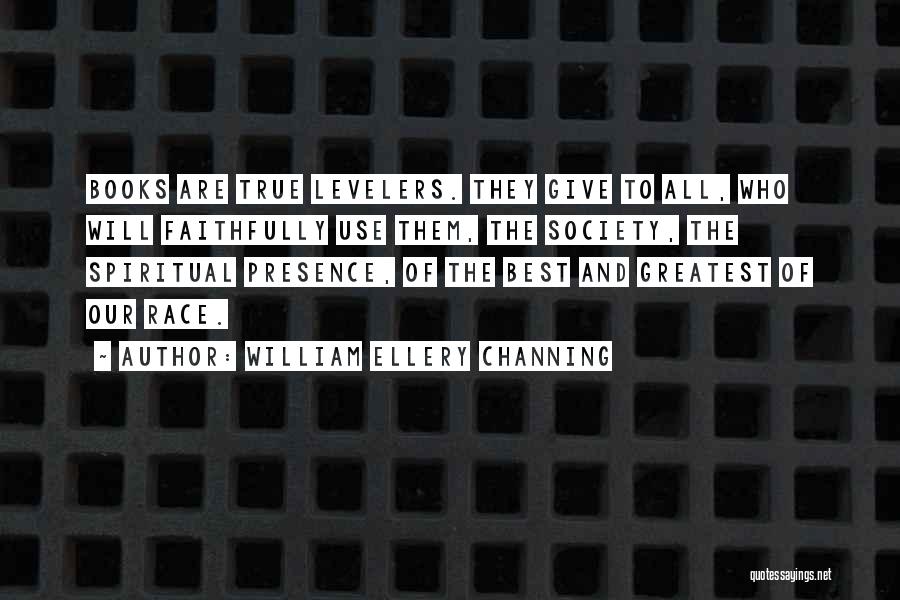 William Ellery Channing Quotes: Books Are True Levelers. They Give To All, Who Will Faithfully Use Them, The Society, The Spiritual Presence, Of The