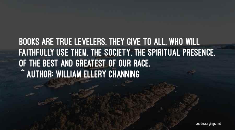 William Ellery Channing Quotes: Books Are True Levelers. They Give To All, Who Will Faithfully Use Them, The Society, The Spiritual Presence, Of The