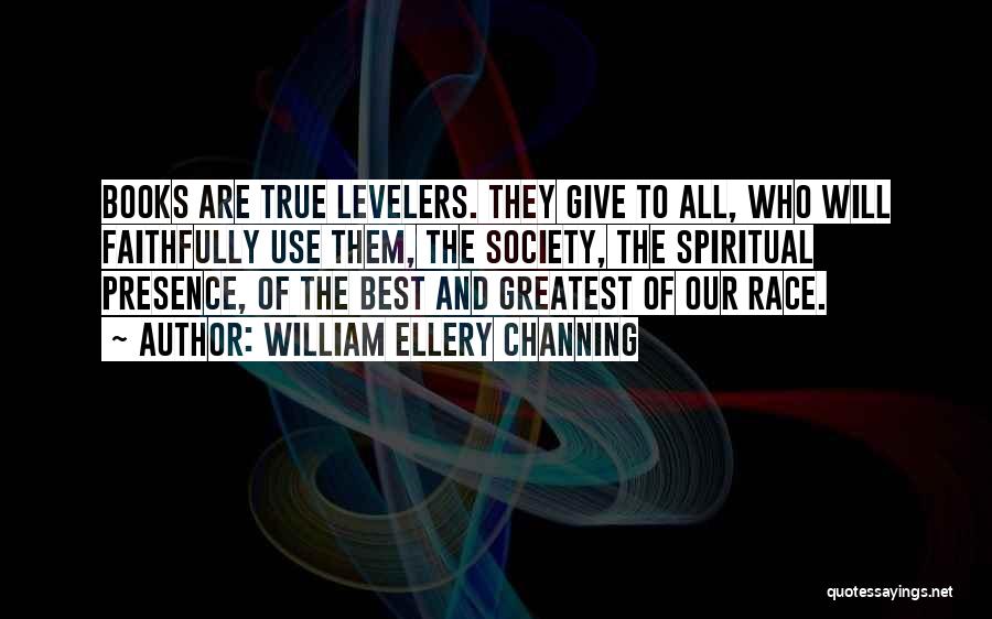 William Ellery Channing Quotes: Books Are True Levelers. They Give To All, Who Will Faithfully Use Them, The Society, The Spiritual Presence, Of The