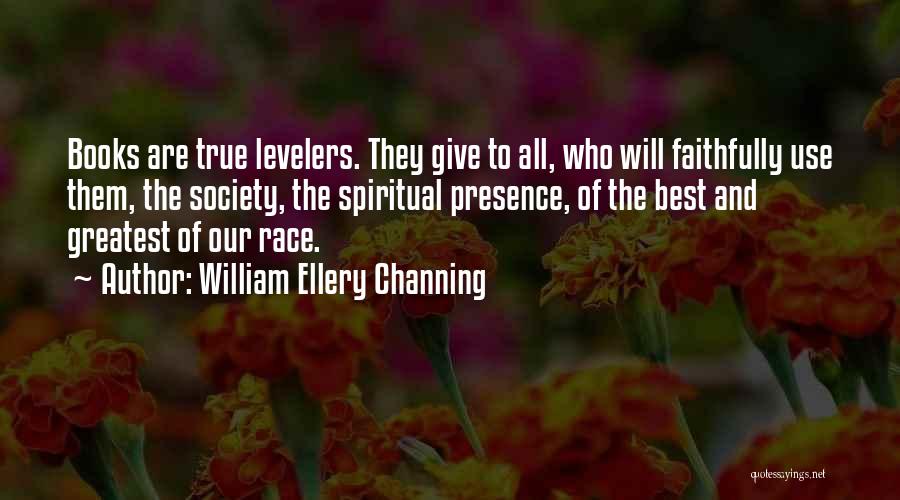 William Ellery Channing Quotes: Books Are True Levelers. They Give To All, Who Will Faithfully Use Them, The Society, The Spiritual Presence, Of The