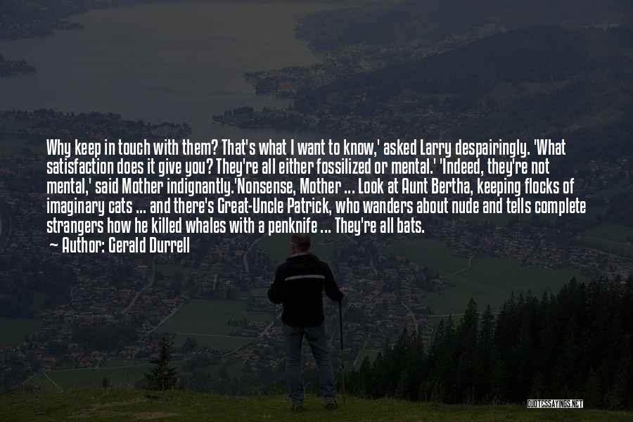 Gerald Durrell Quotes: Why Keep In Touch With Them? That's What I Want To Know,' Asked Larry Despairingly. 'what Satisfaction Does It Give