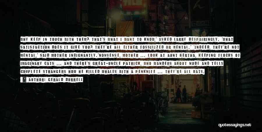 Gerald Durrell Quotes: Why Keep In Touch With Them? That's What I Want To Know,' Asked Larry Despairingly. 'what Satisfaction Does It Give