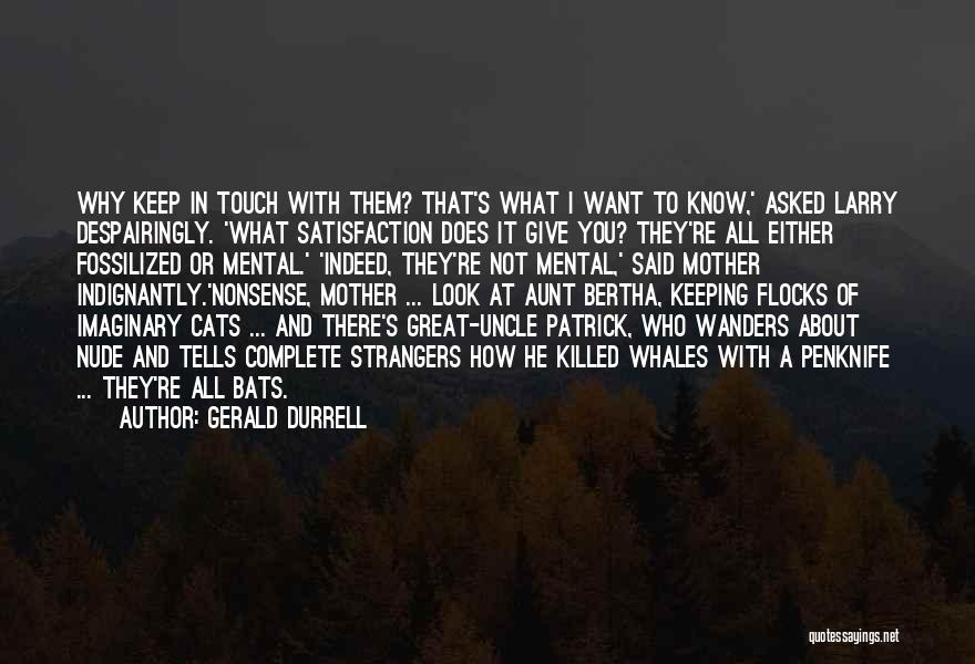 Gerald Durrell Quotes: Why Keep In Touch With Them? That's What I Want To Know,' Asked Larry Despairingly. 'what Satisfaction Does It Give