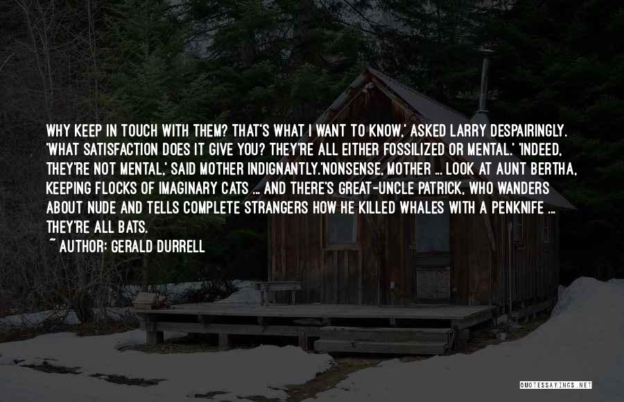 Gerald Durrell Quotes: Why Keep In Touch With Them? That's What I Want To Know,' Asked Larry Despairingly. 'what Satisfaction Does It Give