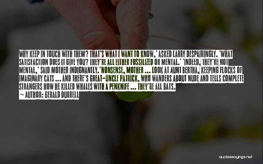 Gerald Durrell Quotes: Why Keep In Touch With Them? That's What I Want To Know,' Asked Larry Despairingly. 'what Satisfaction Does It Give