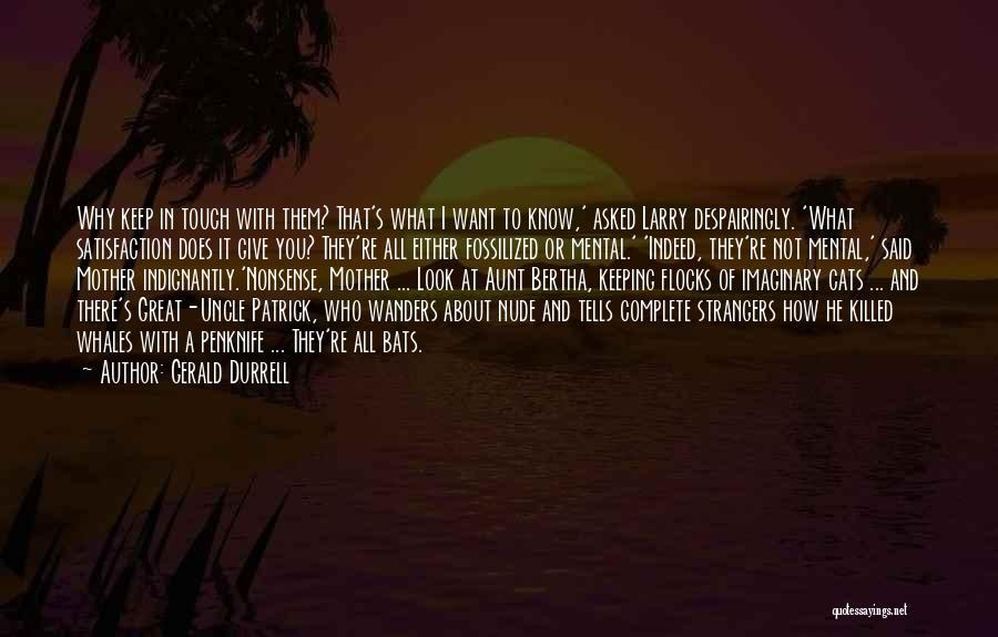 Gerald Durrell Quotes: Why Keep In Touch With Them? That's What I Want To Know,' Asked Larry Despairingly. 'what Satisfaction Does It Give