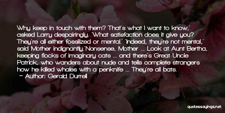 Gerald Durrell Quotes: Why Keep In Touch With Them? That's What I Want To Know,' Asked Larry Despairingly. 'what Satisfaction Does It Give