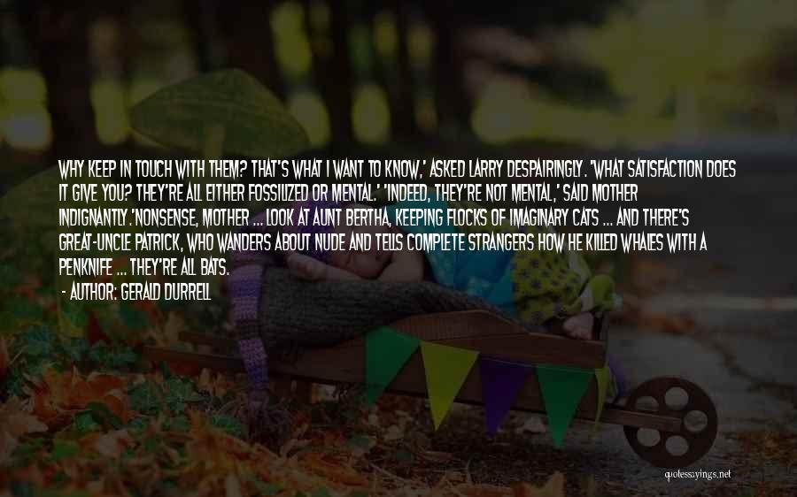 Gerald Durrell Quotes: Why Keep In Touch With Them? That's What I Want To Know,' Asked Larry Despairingly. 'what Satisfaction Does It Give