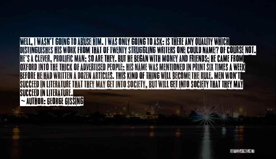 George Gissing Quotes: Well, I Wasn't Going To Abuse Him. I Was Only Going To Ask: Is There Any Quality Which Distinguishes His