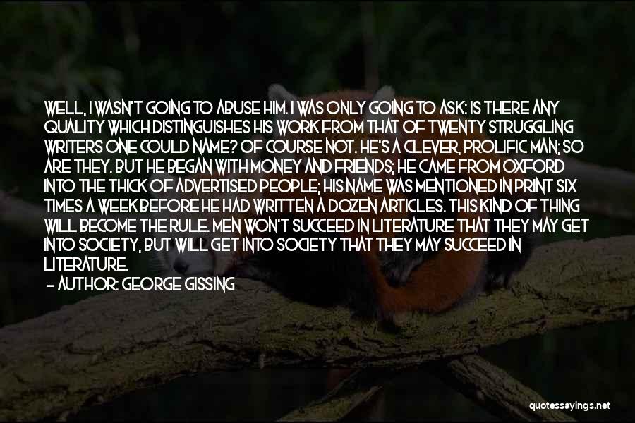 George Gissing Quotes: Well, I Wasn't Going To Abuse Him. I Was Only Going To Ask: Is There Any Quality Which Distinguishes His