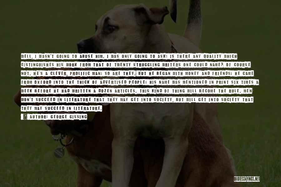 George Gissing Quotes: Well, I Wasn't Going To Abuse Him. I Was Only Going To Ask: Is There Any Quality Which Distinguishes His