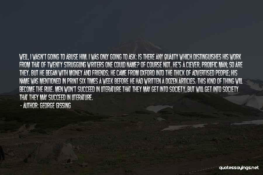 George Gissing Quotes: Well, I Wasn't Going To Abuse Him. I Was Only Going To Ask: Is There Any Quality Which Distinguishes His