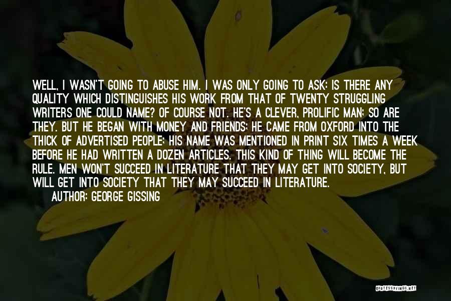 George Gissing Quotes: Well, I Wasn't Going To Abuse Him. I Was Only Going To Ask: Is There Any Quality Which Distinguishes His