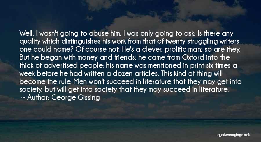 George Gissing Quotes: Well, I Wasn't Going To Abuse Him. I Was Only Going To Ask: Is There Any Quality Which Distinguishes His