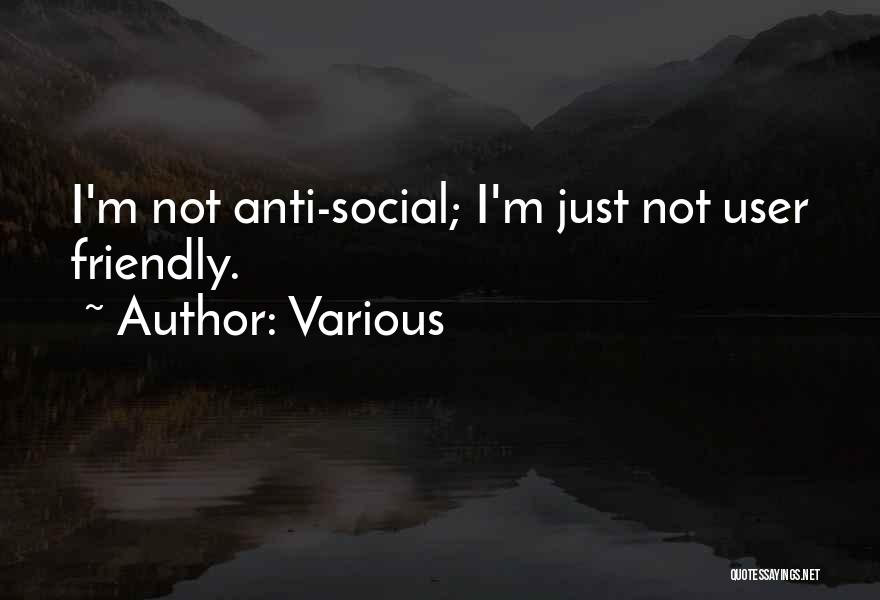 Various Quotes: I'm Not Anti-social; I'm Just Not User Friendly.