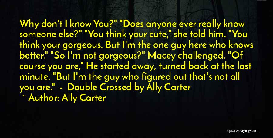 Ally Carter Quotes: Why Don't I Know You? Does Anyone Ever Really Know Someone Else? You Think Your Cute, She Told Him. You