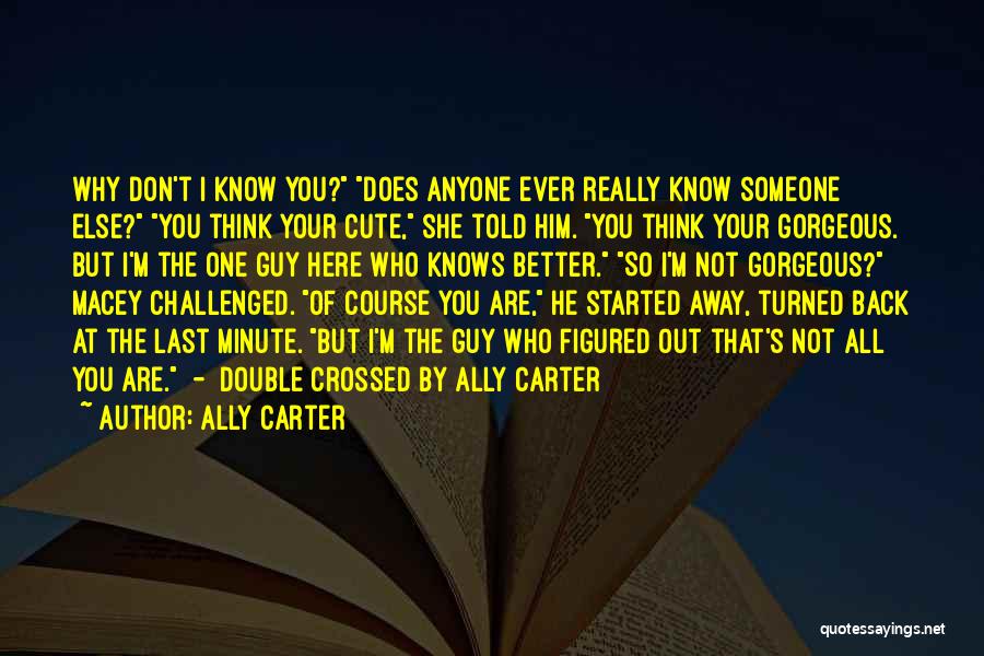 Ally Carter Quotes: Why Don't I Know You? Does Anyone Ever Really Know Someone Else? You Think Your Cute, She Told Him. You