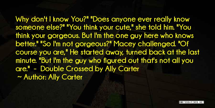 Ally Carter Quotes: Why Don't I Know You? Does Anyone Ever Really Know Someone Else? You Think Your Cute, She Told Him. You