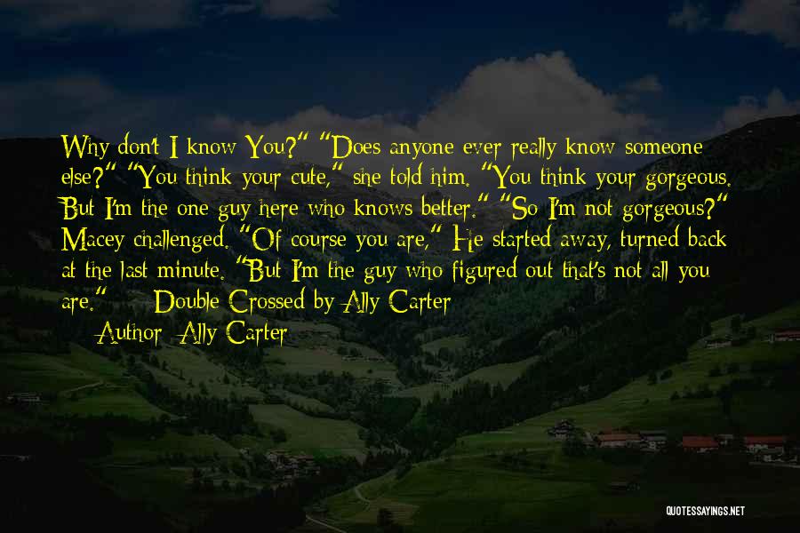 Ally Carter Quotes: Why Don't I Know You? Does Anyone Ever Really Know Someone Else? You Think Your Cute, She Told Him. You