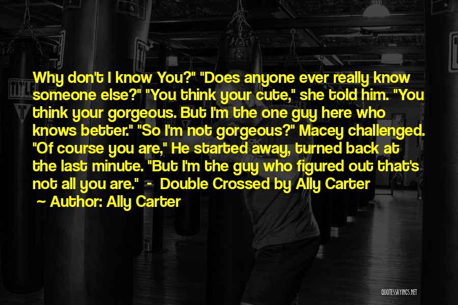 Ally Carter Quotes: Why Don't I Know You? Does Anyone Ever Really Know Someone Else? You Think Your Cute, She Told Him. You