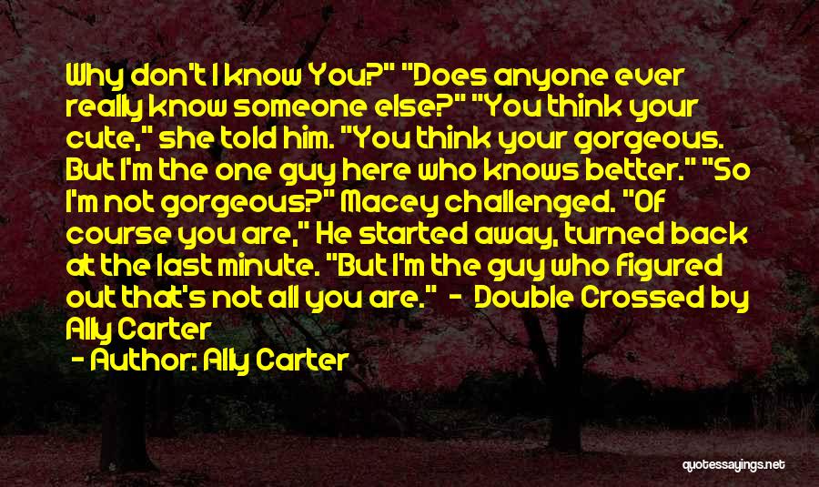 Ally Carter Quotes: Why Don't I Know You? Does Anyone Ever Really Know Someone Else? You Think Your Cute, She Told Him. You