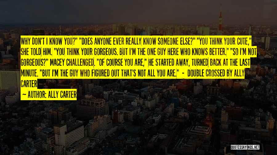 Ally Carter Quotes: Why Don't I Know You? Does Anyone Ever Really Know Someone Else? You Think Your Cute, She Told Him. You