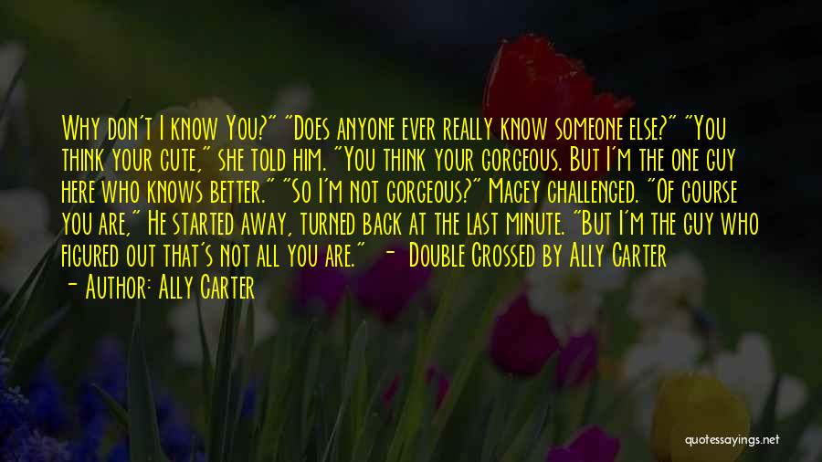 Ally Carter Quotes: Why Don't I Know You? Does Anyone Ever Really Know Someone Else? You Think Your Cute, She Told Him. You