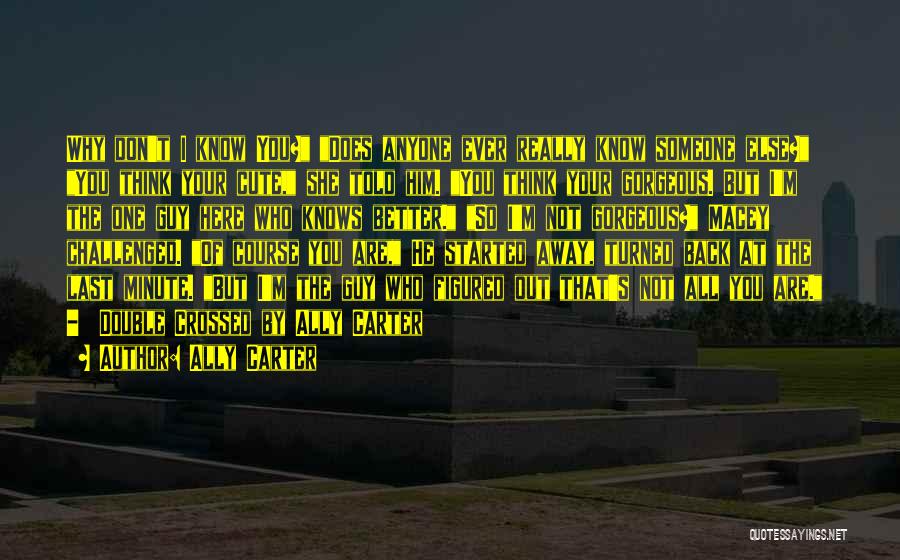 Ally Carter Quotes: Why Don't I Know You? Does Anyone Ever Really Know Someone Else? You Think Your Cute, She Told Him. You