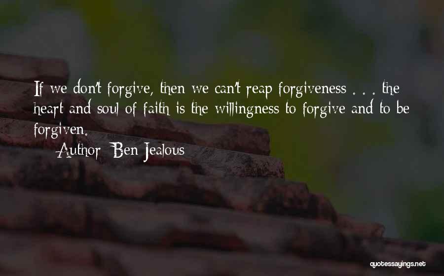 Ben Jealous Quotes: If We Don't Forgive, Then We Can't Reap Forgiveness . . . The Heart And Soul Of Faith Is The