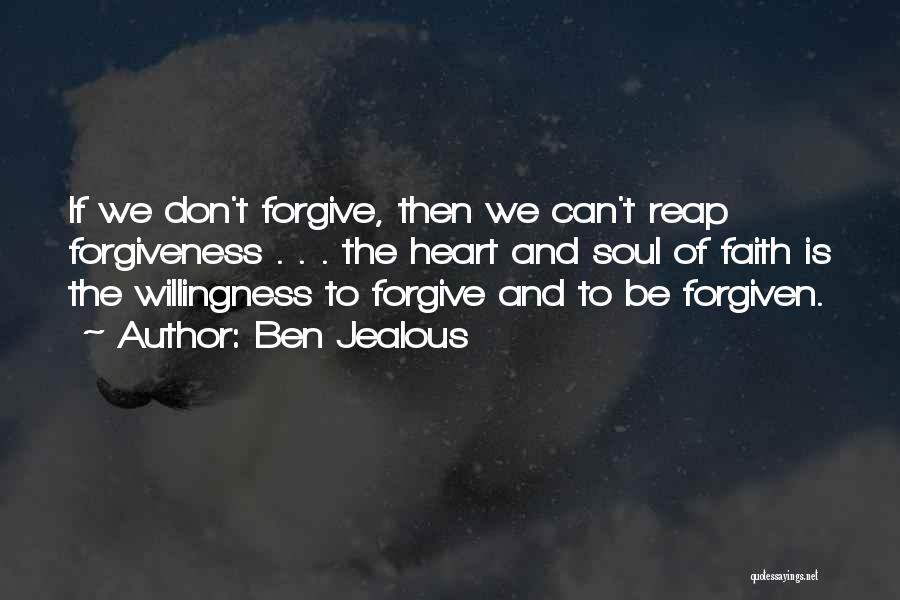 Ben Jealous Quotes: If We Don't Forgive, Then We Can't Reap Forgiveness . . . The Heart And Soul Of Faith Is The
