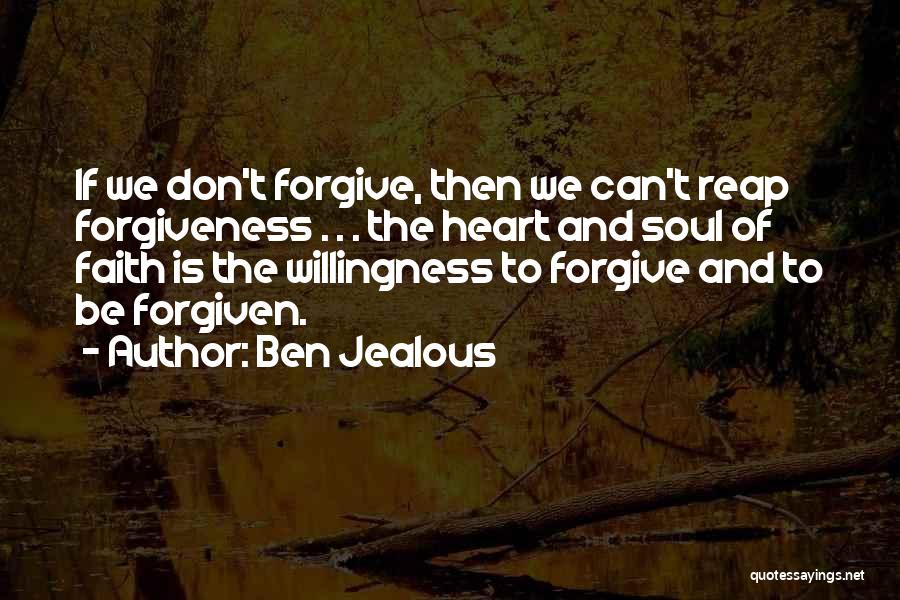 Ben Jealous Quotes: If We Don't Forgive, Then We Can't Reap Forgiveness . . . The Heart And Soul Of Faith Is The