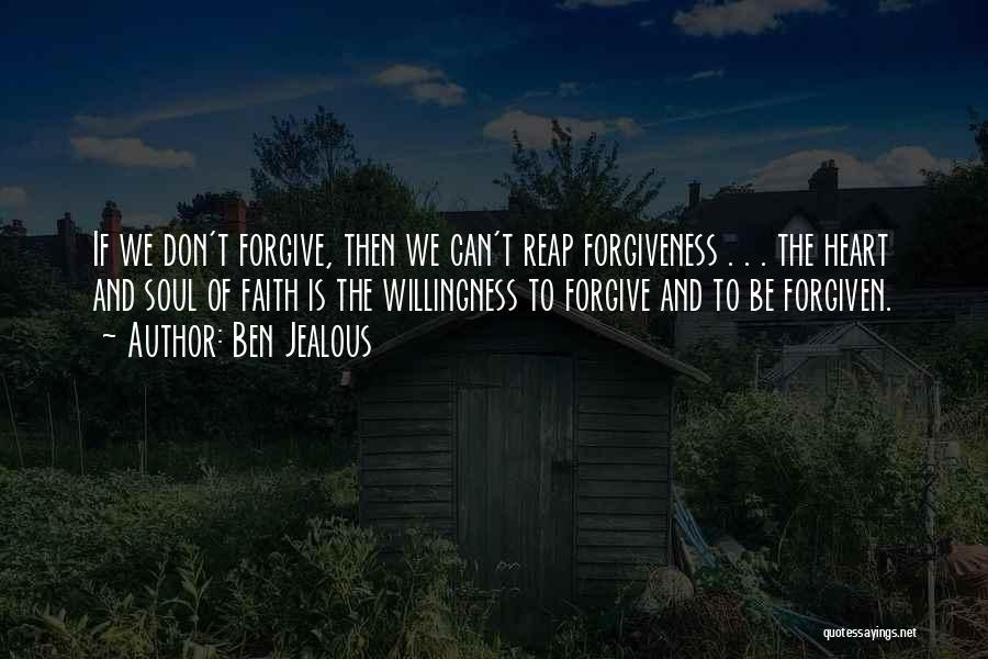 Ben Jealous Quotes: If We Don't Forgive, Then We Can't Reap Forgiveness . . . The Heart And Soul Of Faith Is The