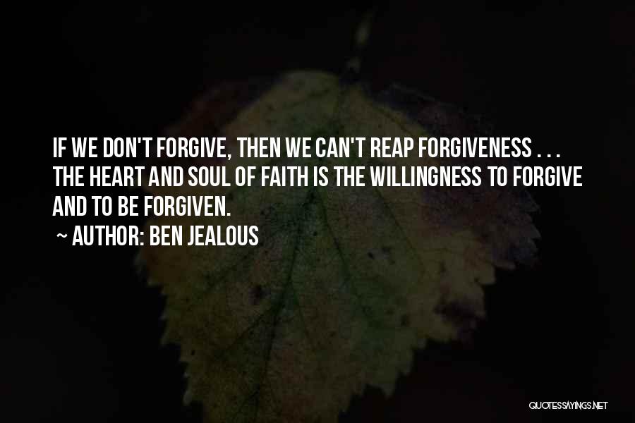 Ben Jealous Quotes: If We Don't Forgive, Then We Can't Reap Forgiveness . . . The Heart And Soul Of Faith Is The