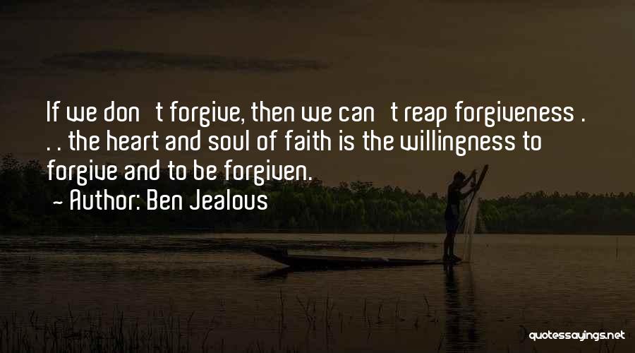 Ben Jealous Quotes: If We Don't Forgive, Then We Can't Reap Forgiveness . . . The Heart And Soul Of Faith Is The
