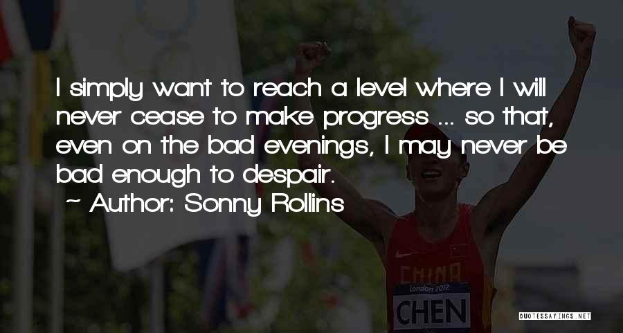 Sonny Rollins Quotes: I Simply Want To Reach A Level Where I Will Never Cease To Make Progress ... So That, Even On