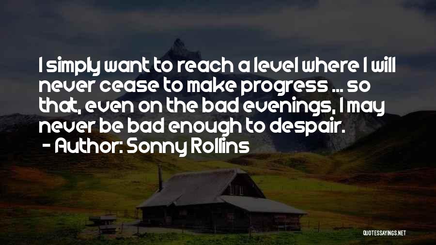 Sonny Rollins Quotes: I Simply Want To Reach A Level Where I Will Never Cease To Make Progress ... So That, Even On