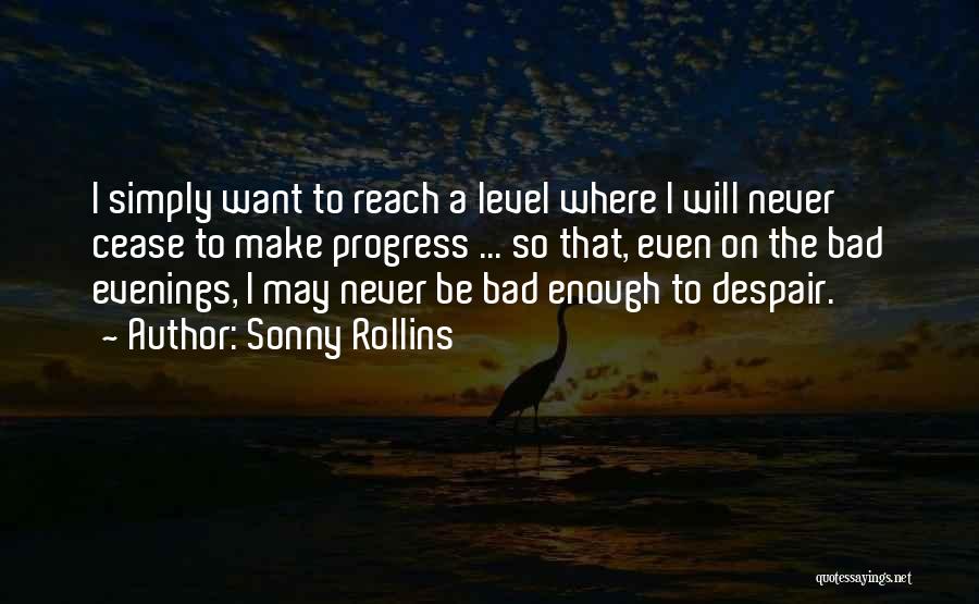 Sonny Rollins Quotes: I Simply Want To Reach A Level Where I Will Never Cease To Make Progress ... So That, Even On