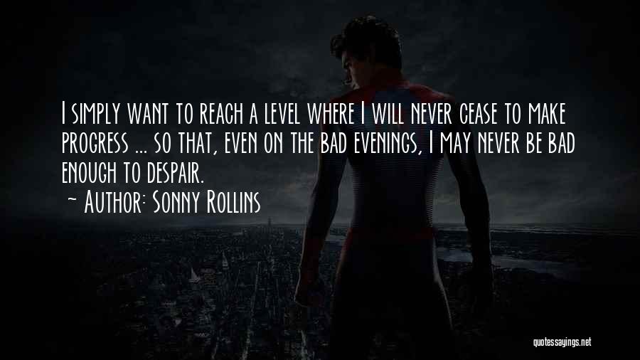 Sonny Rollins Quotes: I Simply Want To Reach A Level Where I Will Never Cease To Make Progress ... So That, Even On