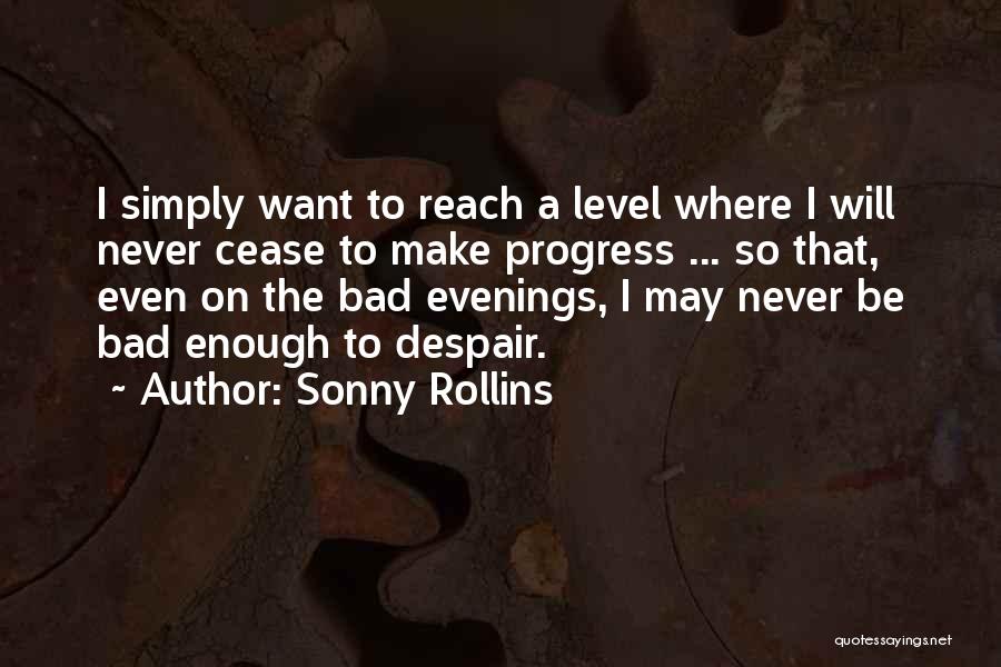 Sonny Rollins Quotes: I Simply Want To Reach A Level Where I Will Never Cease To Make Progress ... So That, Even On
