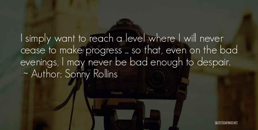Sonny Rollins Quotes: I Simply Want To Reach A Level Where I Will Never Cease To Make Progress ... So That, Even On