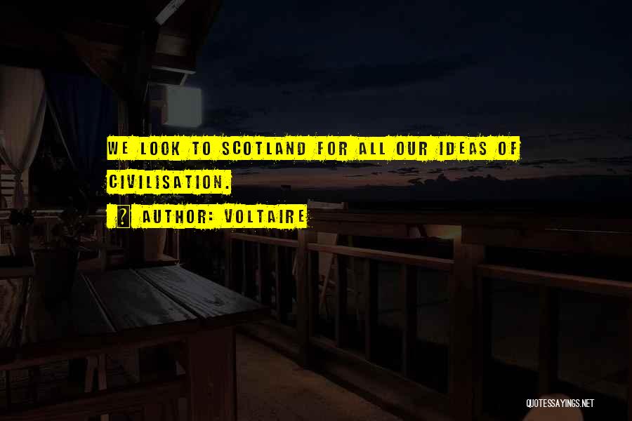 Voltaire Quotes: We Look To Scotland For All Our Ideas Of Civilisation.
