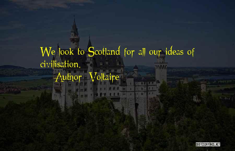 Voltaire Quotes: We Look To Scotland For All Our Ideas Of Civilisation.