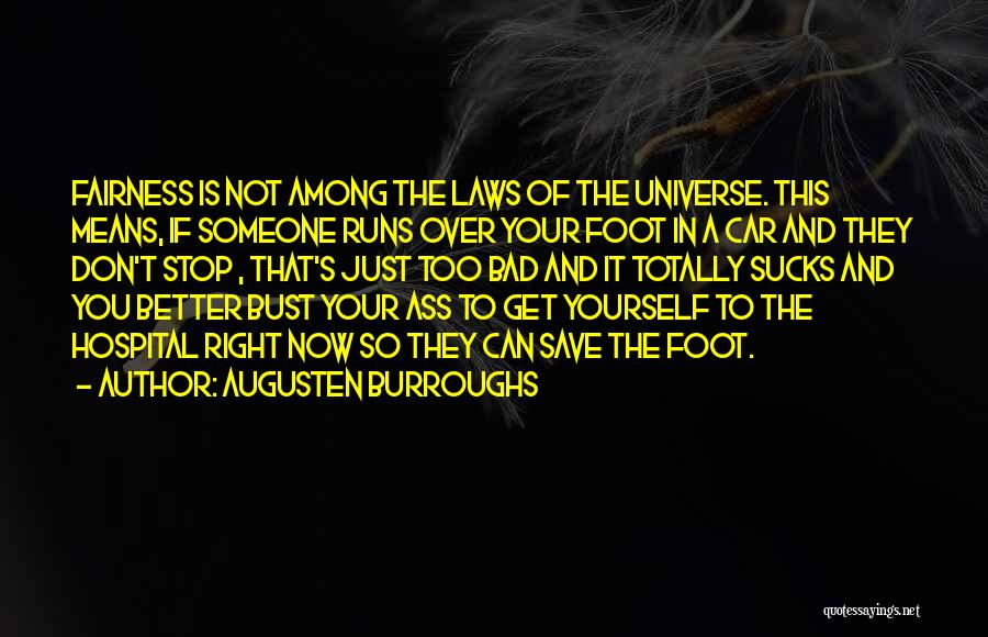 Augusten Burroughs Quotes: Fairness Is Not Among The Laws Of The Universe. This Means, If Someone Runs Over Your Foot In A Car