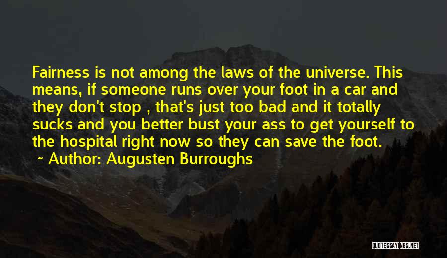 Augusten Burroughs Quotes: Fairness Is Not Among The Laws Of The Universe. This Means, If Someone Runs Over Your Foot In A Car