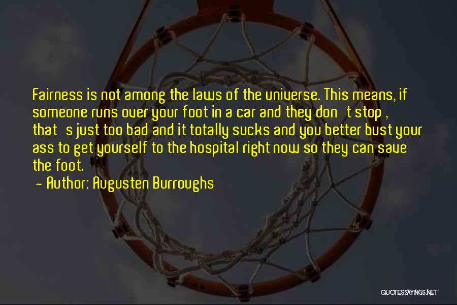 Augusten Burroughs Quotes: Fairness Is Not Among The Laws Of The Universe. This Means, If Someone Runs Over Your Foot In A Car