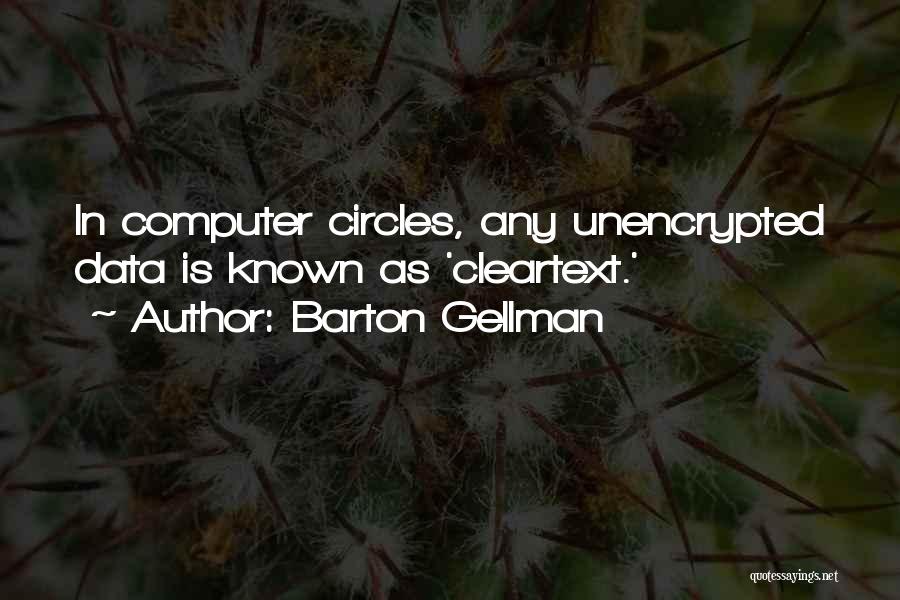 Barton Gellman Quotes: In Computer Circles, Any Unencrypted Data Is Known As 'cleartext.'