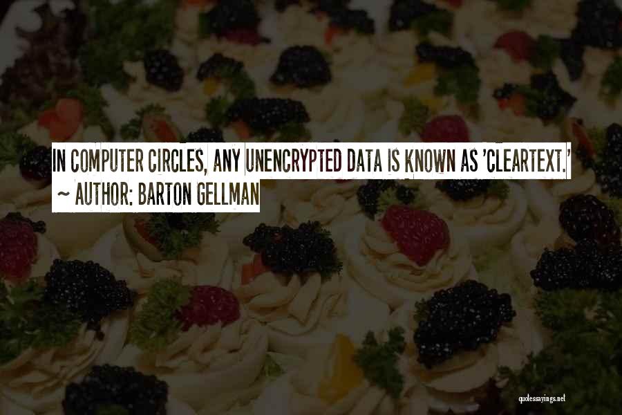 Barton Gellman Quotes: In Computer Circles, Any Unencrypted Data Is Known As 'cleartext.'